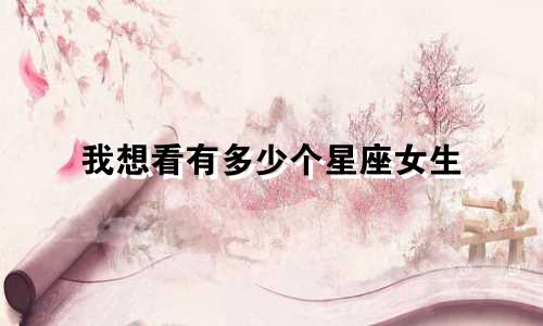 我想看有多少个星座女生