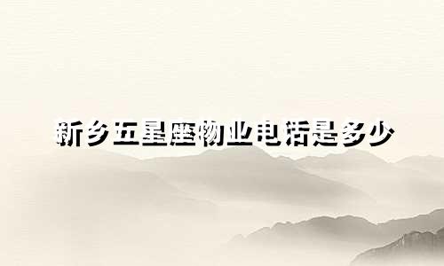 新乡五星座物业电话是多少