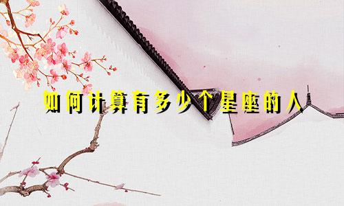 如何计算有多少个星座的人