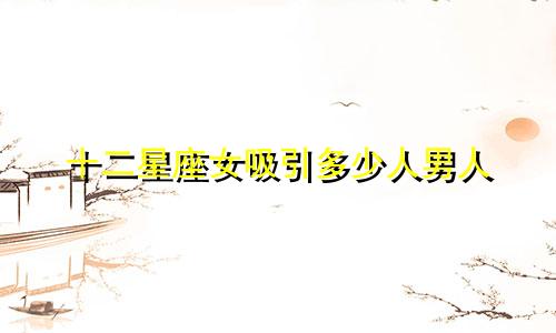 十二星座女吸引多少人男人