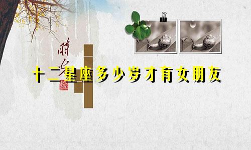 十二星座多少岁才有女朋友