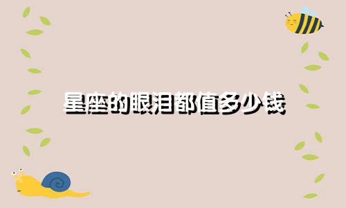 星座的眼泪都值多少钱