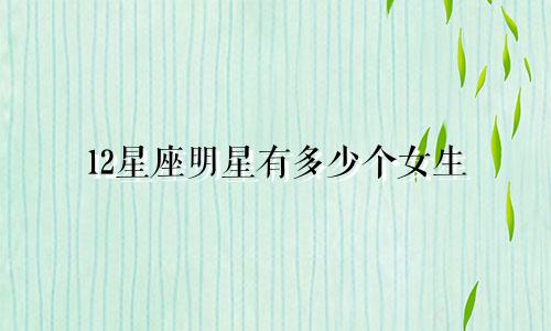 12星座明星有多少个女生