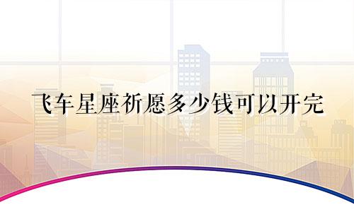 飞车星座祈愿多少钱可以开完