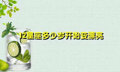 12星座多少岁开始变漂亮