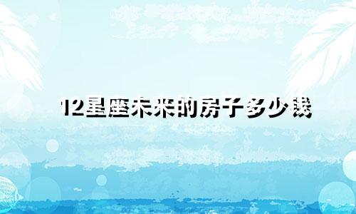 12星座未来的房子多少钱