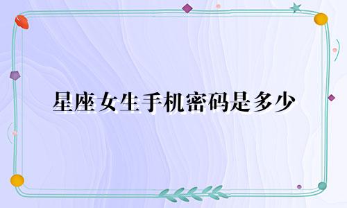 星座女生手机密码是多少