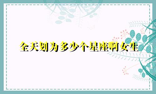 全天划为多少个星座啊女生