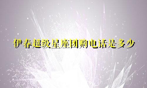 伊春超级星座团购电话是多少