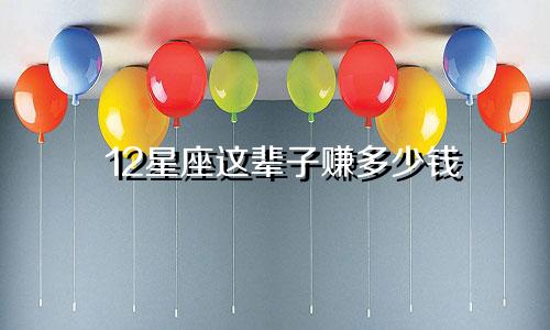 12星座这辈子赚多少钱