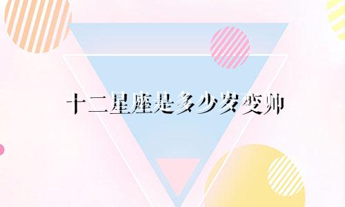 十二星座是多少岁变帅