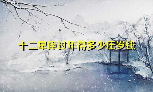 十二星座过年得多少压岁钱