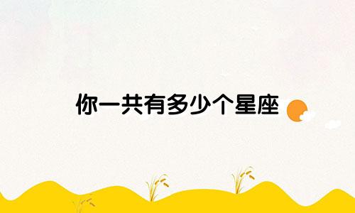 你一共有多少个星座