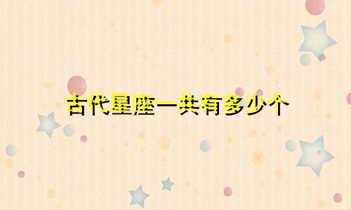 古代星座一共有多少个