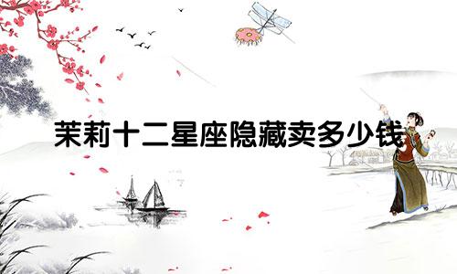 茉莉十二星座隐藏卖多少钱