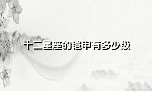 十二星座的铠甲有多少级