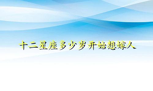 十二星座多少岁开始想嫁人