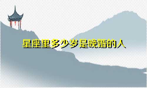 星座里多少岁是晚婚的人