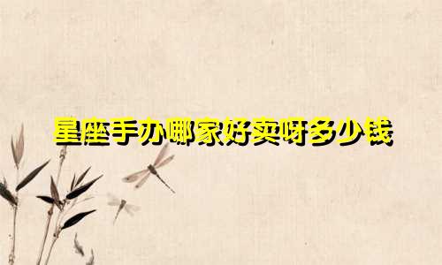 星座手办哪家好卖呀多少钱