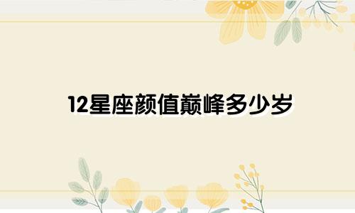 12星座颜值巅峰多少岁