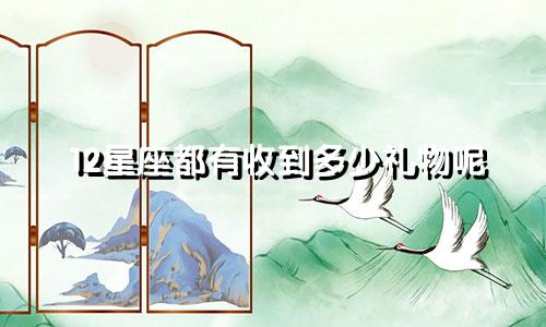 12星座都有收到多少礼物呢