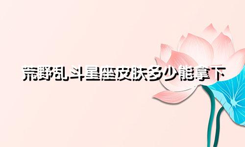 荒野乱斗星座皮肤多少能拿下