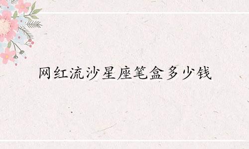 网红流沙星座笔盒多少钱