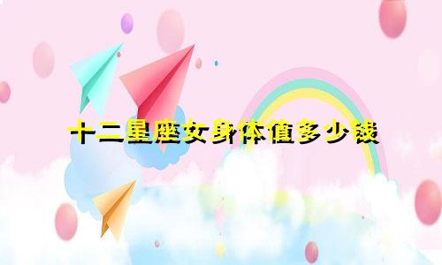 十二星座女身体值多少钱