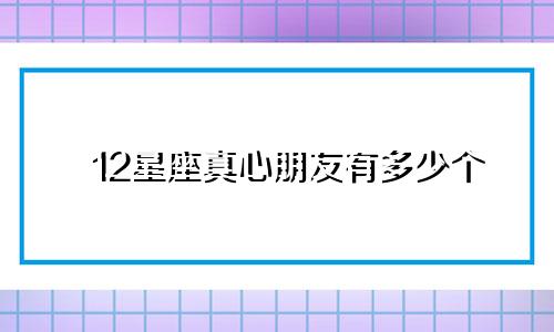 12星座真心朋友有多少个