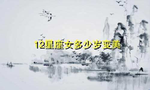 12星座女多少岁变美