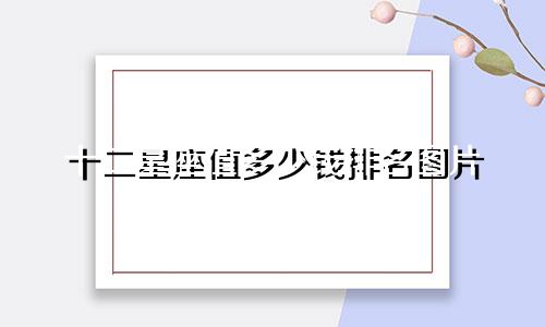 十二星座值多少钱排名图片