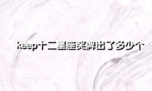 keep十二星座奖牌出了多少个
