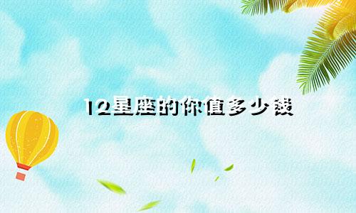 12星座的你值多少钱