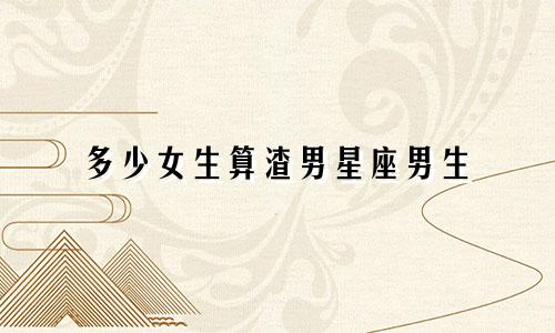 多少女生算渣男星座男生
