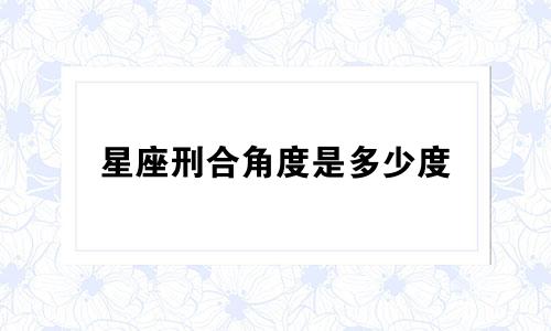 星座刑合角度是多少度