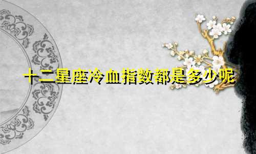 十二星座冷血指数都是多少呢