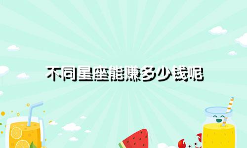不同星座能赚多少钱呢