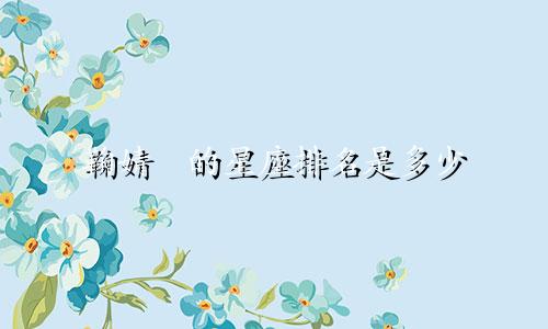 鞠婧祎的星座排名是多少