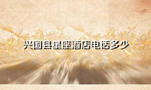 兴国县星座酒店电话多少