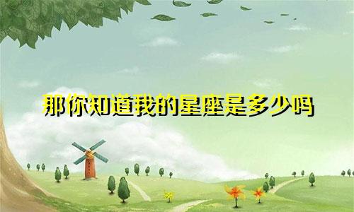 那你知道我的星座是多少吗