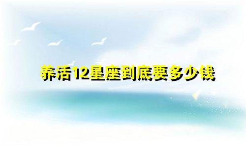 养活12星座到底要多少钱
