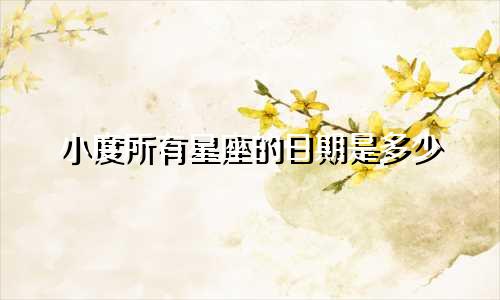 小度所有星座的日期是多少