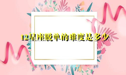 12星座脱单的难度是多少