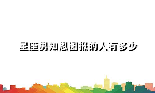 星座男知恩图报的人有多少