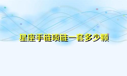 星座手链项链一套多少颗