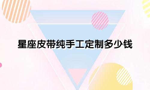 星座皮带纯手工定制多少钱