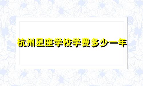 杭州星座学校学费多少一年