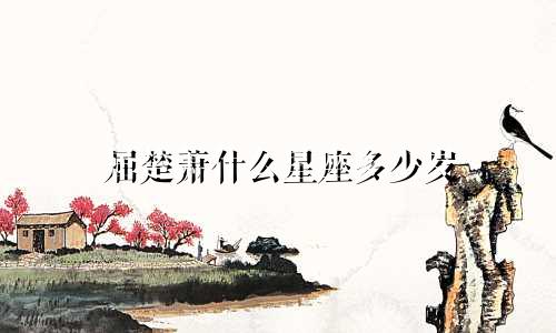 屈楚萧什么星座多少岁