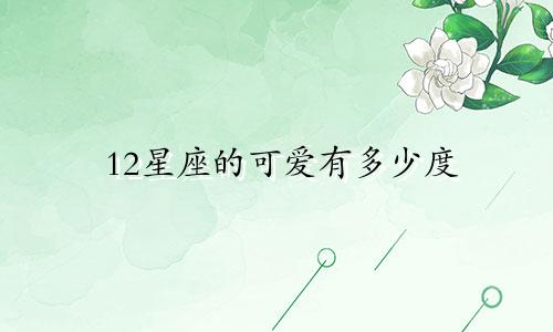 12星座的可爱有多少度