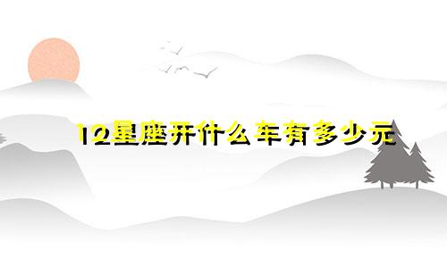 12星座开什么车有多少元